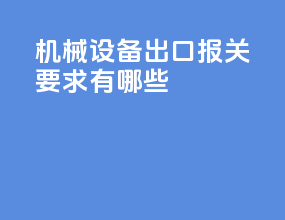 机械设备出口报关要求有哪些