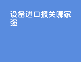 设备进口报关哪家强