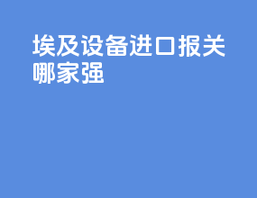 埃及设备进口报关哪家强
