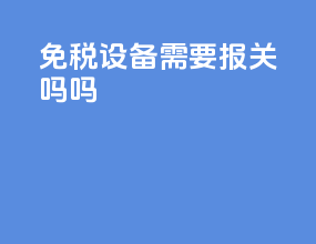免税设备需要报关吗吗