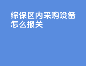综保区内采购设备怎么报关