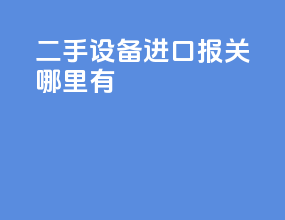 二手设备进口报关哪里有