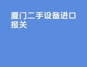 厦门二手设备进口报关