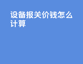 设备报关价钱怎么计算