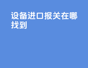 设备进口报关在哪找到