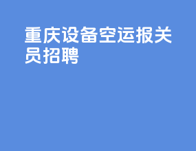 重庆设备空运报关员招聘