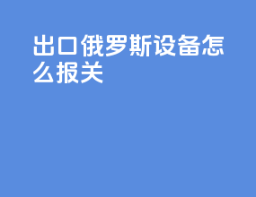 出口俄罗斯设备怎么报关