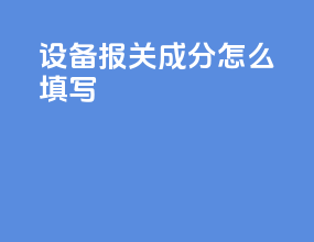 设备报关成分怎么填写