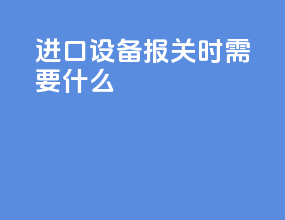 进口设备报关时需要什么