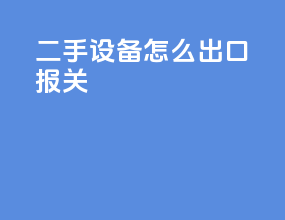 二手设备怎么出口报关