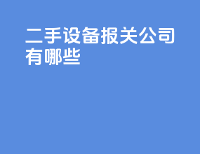 二手设备报关公司有哪些