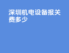 深圳机电设备报关费多少