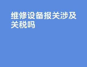 维修设备报关涉及关税吗