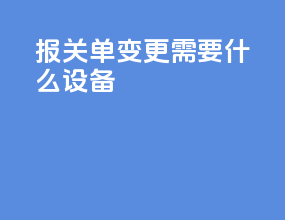 报关单变更需要什么设备