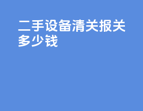 二手设备清关报关多少钱