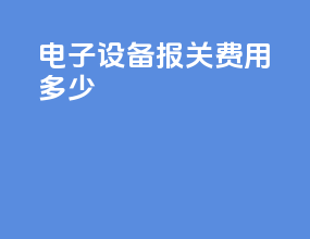 电子设备报关费用多少