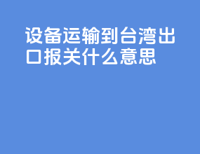 设备运输到台湾出口报关什么意思