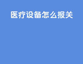 医疗设备怎么报关