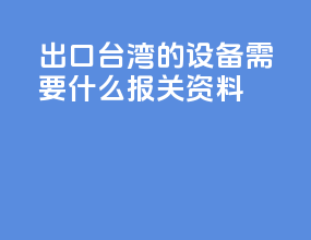 出口台湾的设备需要什么报关资料