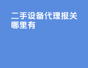 二手设备代理报关哪里有