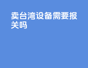 卖台湾设备需要报关吗