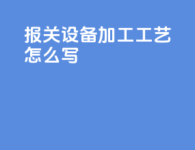 报关设备加工工艺怎么写