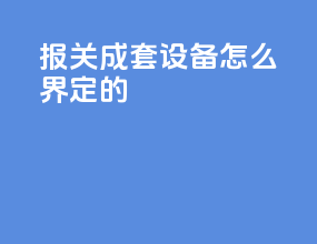 报关成套设备怎么界定的