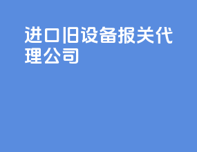 进口旧设备报关代理公司