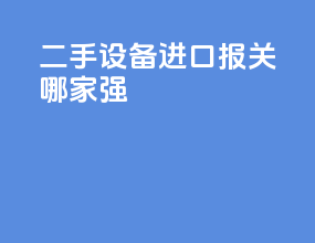 二手设备进口报关哪家强