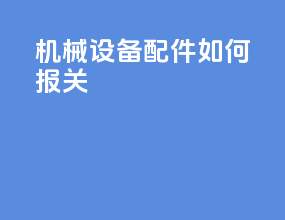 机械设备配件如何报关