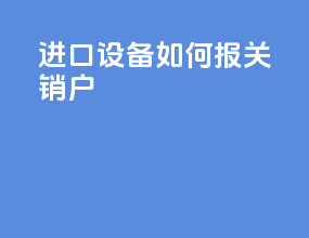 进口设备如何报关销户