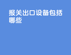 报关出口设备包括哪些