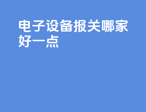电子设备报关哪家好一点