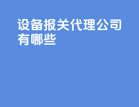 设备报关代理公司有哪些