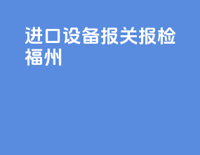 进口设备报关报检福州