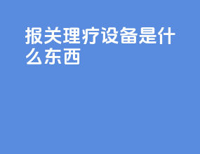报关理疗设备是什么东西