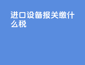 进口设备报关缴什么税