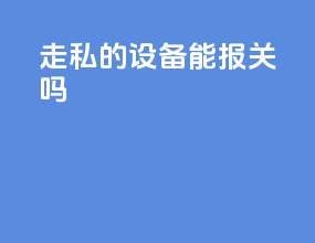 走私的设备能报关吗