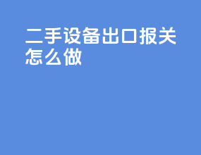 二手设备出口报关怎么做