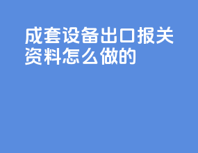 成套设备出口报关资料怎么做的