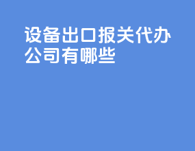 设备出口报关代办公司有哪些