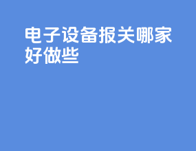 电子设备报关哪家好做些