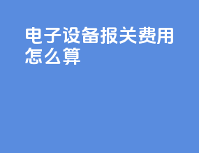 电子设备报关费用怎么算