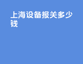上海设备报关多少钱