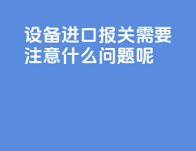 设备进口报关需要注意什么问题呢