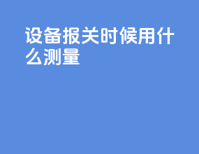 设备报关时候用什么测量