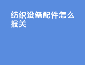 纺织设备配件怎么报关