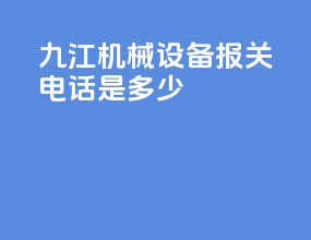 九江机械设备报关电话是多少