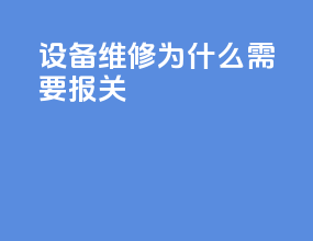 设备维修为什么需要报关