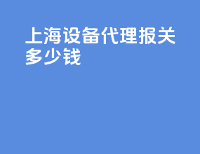 上海设备代理报关多少钱